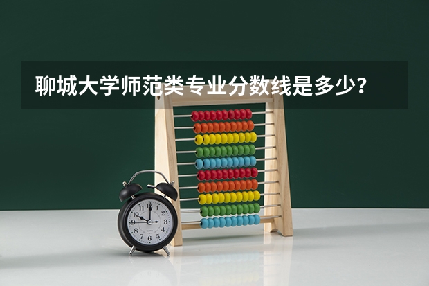 聊城大学师范类专业分数线是多少？