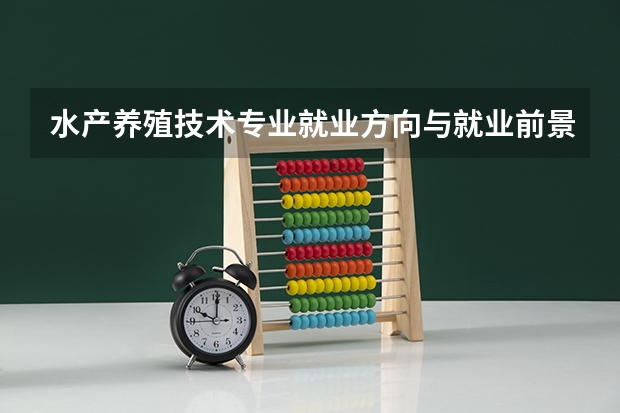 水产养殖技术专业就业方向与就业前景怎么样