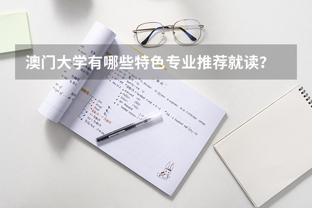 澳门大学有哪些特色专业推荐就读？