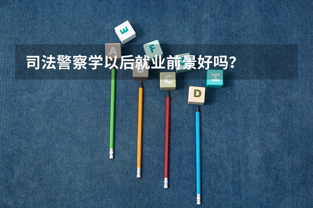 司法警察学以后就业前景好吗？