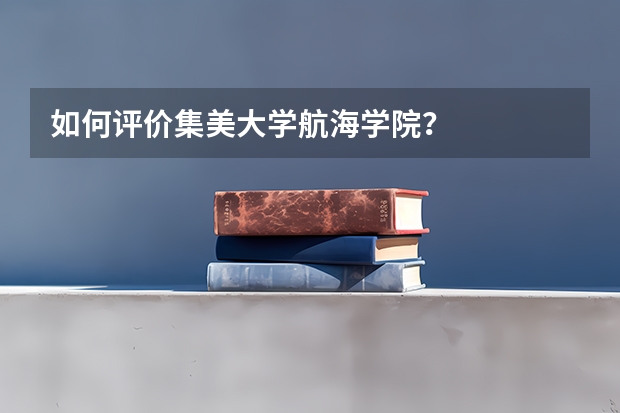 如何评价集美大学航海学院？
