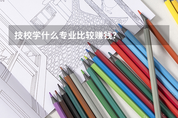 技校学什么专业比较赚钱？