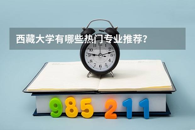 西藏大学有哪些热门专业推荐?