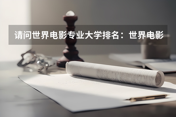 请问世界电影专业大学排名:世界电影大学排名前十(美国哪所大学的电影制片人专业本科比较好)