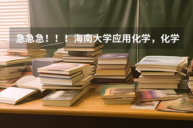 急急急！！！海南大学应用化学，化学工程与工艺，轻化工程，高分子材料好不好？本科和研究生教育情况如何
