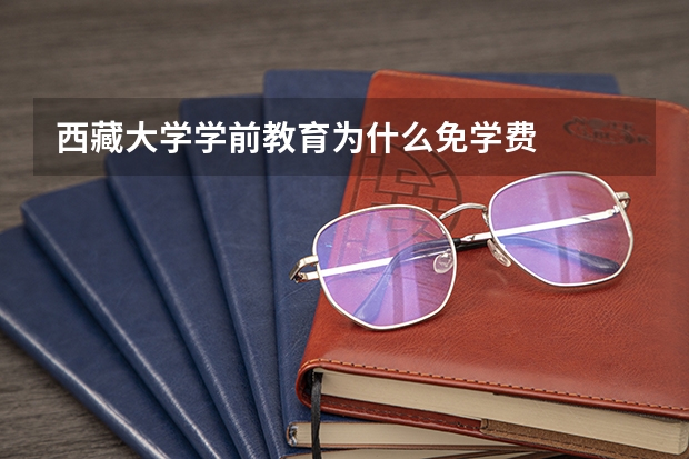 西藏大学学前教育为什么免学费