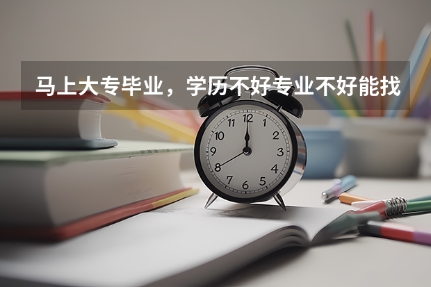 马上大专毕业,学历不好专业不好能找到工作吗?