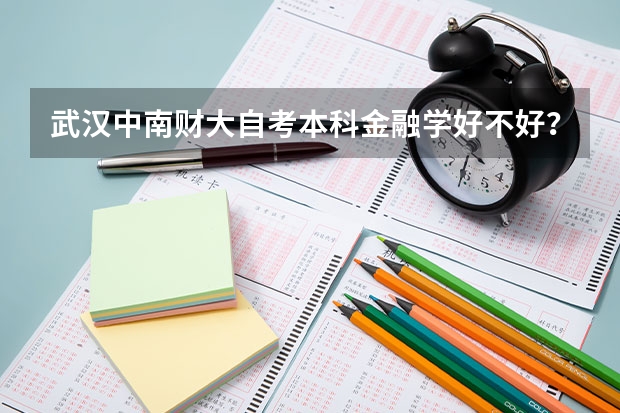 武汉中南财大自考本科金融学好不好？就业前景如何？（财大金融学专业全面分析）