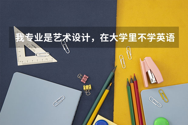 我专业是艺术设计，在大学里不学英语行吗？