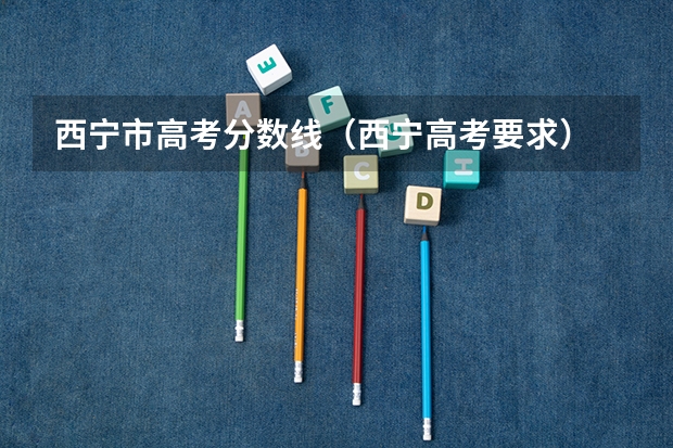 西宁市高考分数线（西宁高考要求）