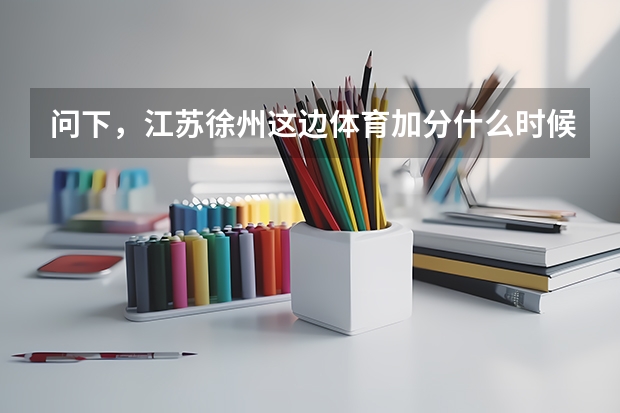 问下，江苏徐州这边体育加分什么时候出成绩，怎么查，按什么标准，选几个加分
