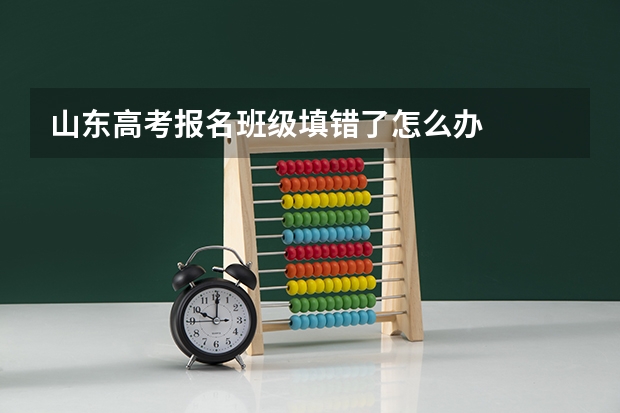 山东高考报名班级填错了怎么办
