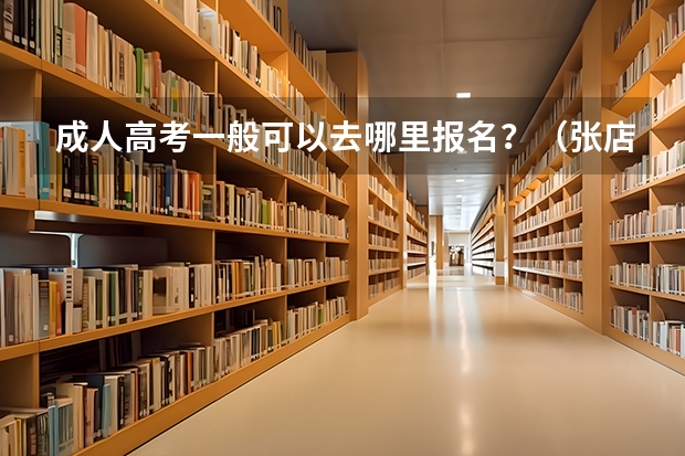成人高考一般可以去哪里报名？（张店）如题 谢谢了