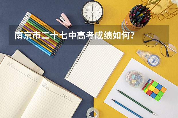 南京市二十七中高考成绩如何？