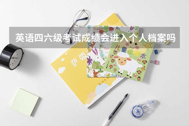 英语四六级考试成绩会进入个人档案吗