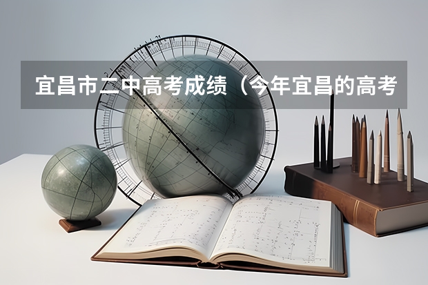宜昌市二中高考成绩（今年宜昌的高考状元是谁?）