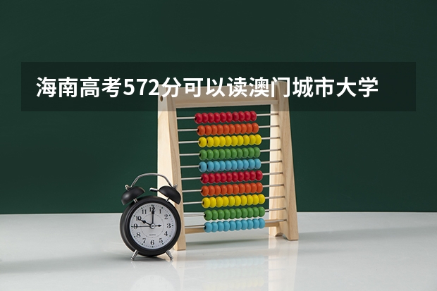 海南高考572分可以读澳门城市大学吗