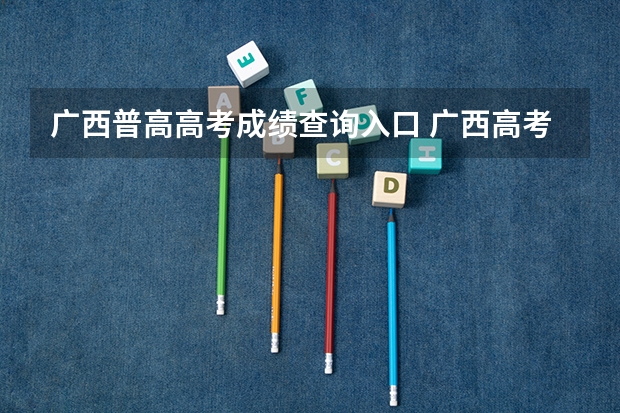 广西普高高考成绩查询入口 广西高考成绩查询方法