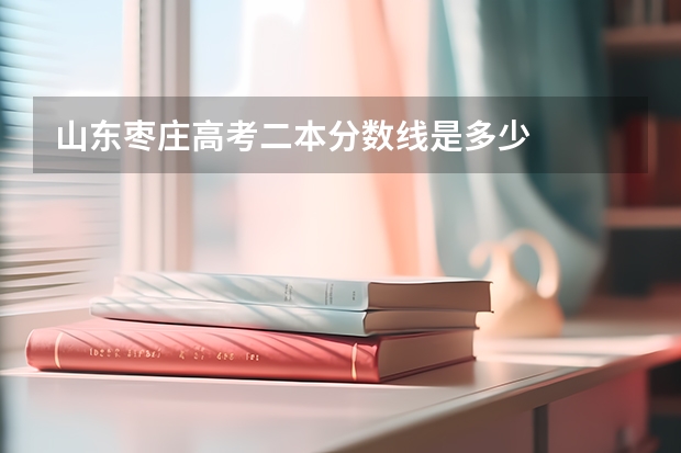 山东枣庄高考二本分数线是多少