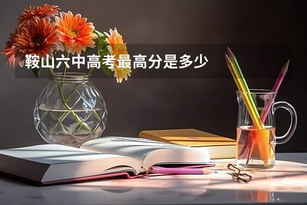 鞍山六中高考最高分是多少