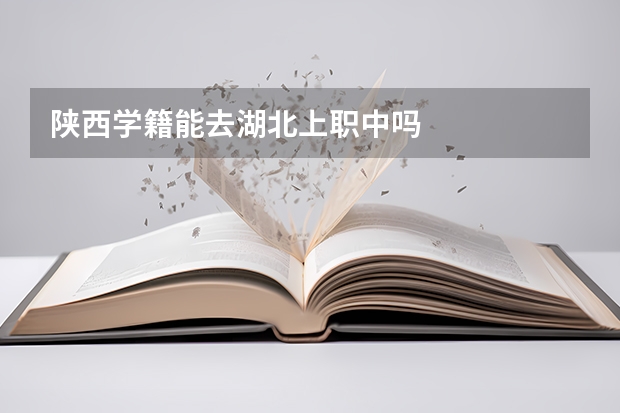 陕西学籍能去湖北上职中吗