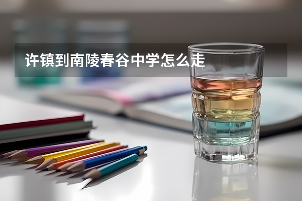 许镇到南陵春谷中学怎么走