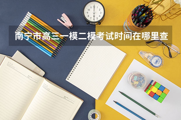 南宁市高三一模二模考试时间在哪里查询?
