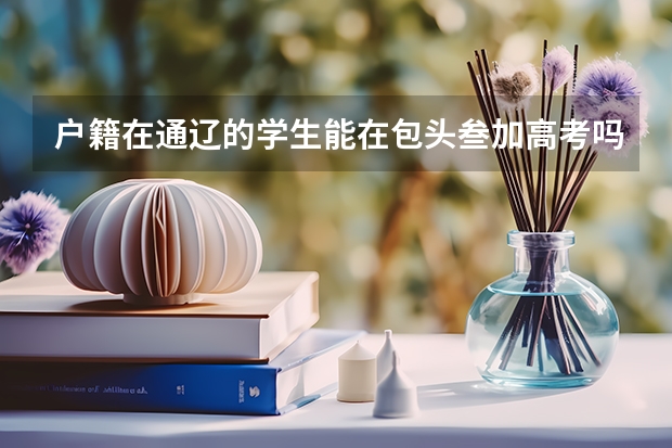 户籍在通辽的学生能在包头叁加高考吗