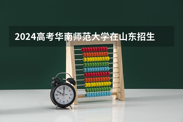 2024高考华南师范大学在山东招生计划