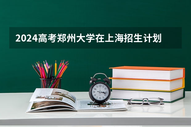 2024高考郑州大学在上海招生计划