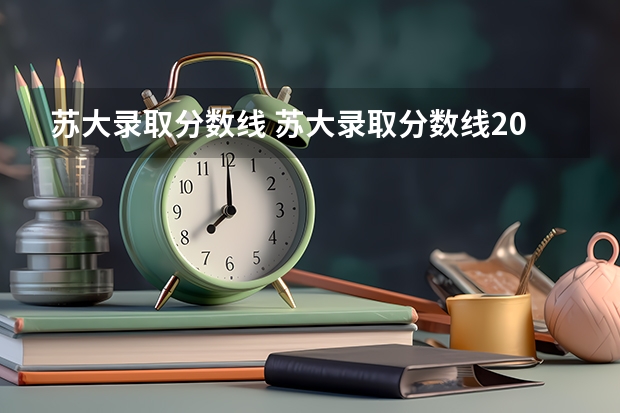 苏大录取分数线 苏大录取分数线2023