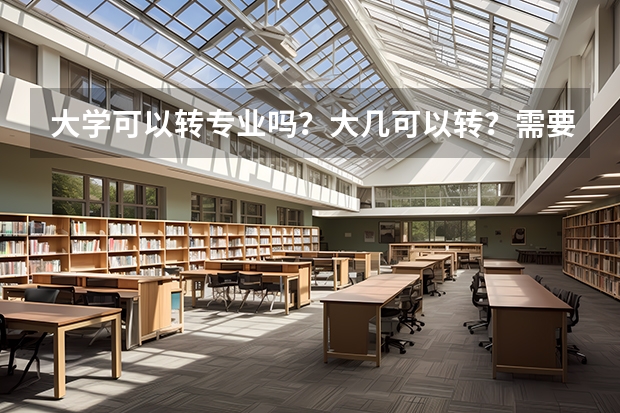 大学可以转专业吗？大几可以转？需要什么条件吗？