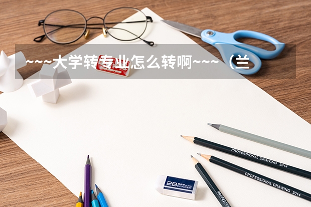 ~~~大学转专业怎么转啊~~~（兰州交大和成都理工）