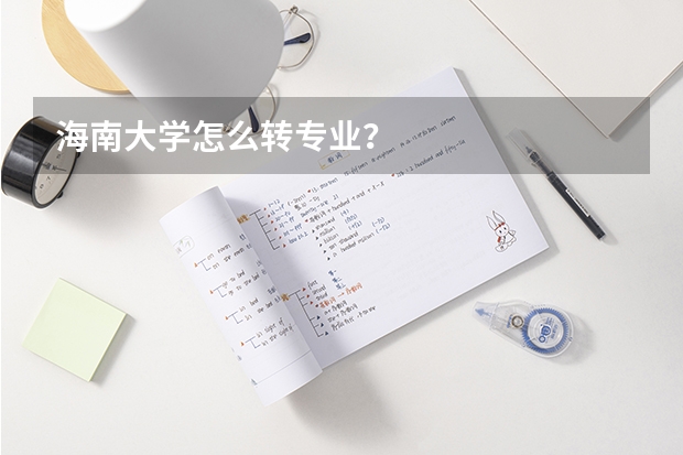 海南大学怎么转专业？