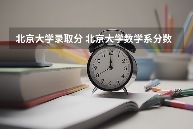 北京大学录取分 北京大学数学系分数线