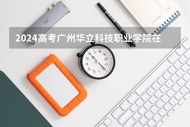 2024高考广州华立科技职业学院在北京招生计划