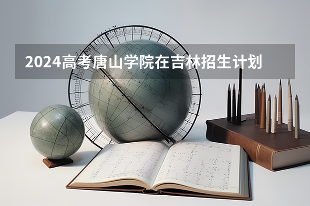 2024高考唐山学院在吉林招生计划
