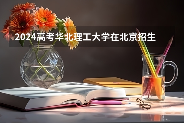 2024高考华北理工大学在北京招生计划