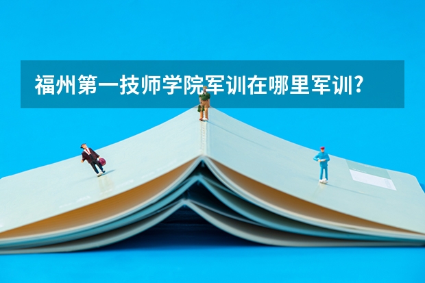 福州第一技师学院军训在哪里军训?