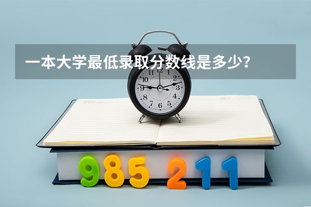 一本大学最低录取分数线是多少？
