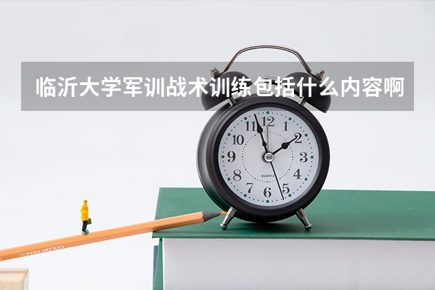 临沂大学军训战术训练包括什么内容啊