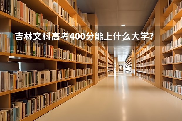 吉林文科高考400分能上什么大学？