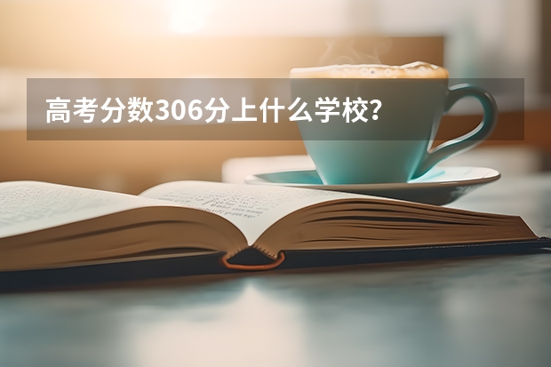 高考分数306分上什么学校？