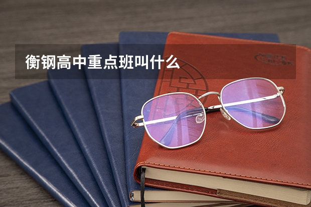 衡钢高中重点班叫什么