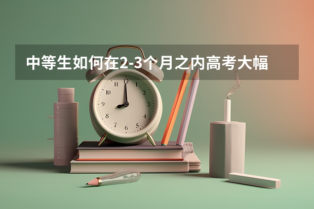 中等生如何在2-3个月之内高考大幅提分？