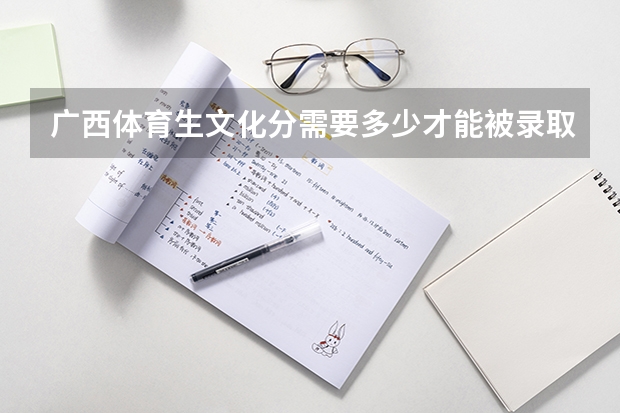 广西体育生文化分需要多少才能被录取呢？