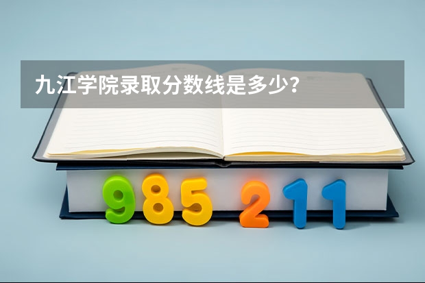 九江学院录取分数线是多少？