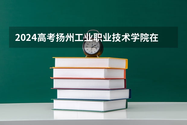 2024高考扬州工业职业技术学院在吉林招生计划