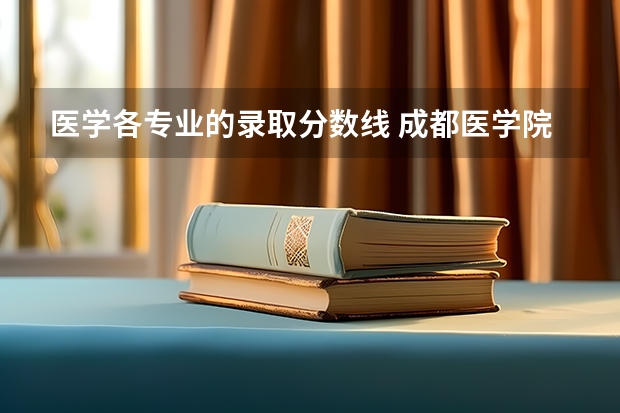 医学各专业的录取分数线 成都医学院各专业录取分数线