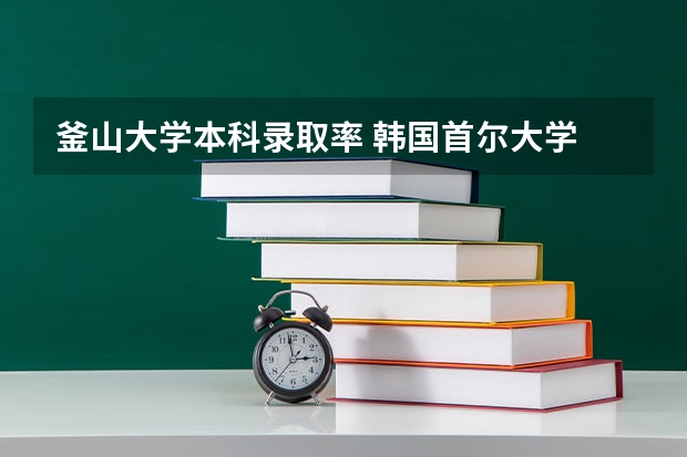 釜山大学本科录取率 韩国首尔大学